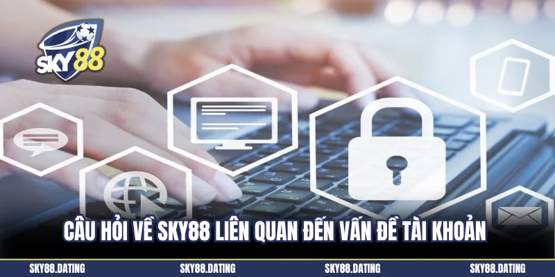 Câu hỏi về Sky88 liên quan đến vấn đề tài khoản