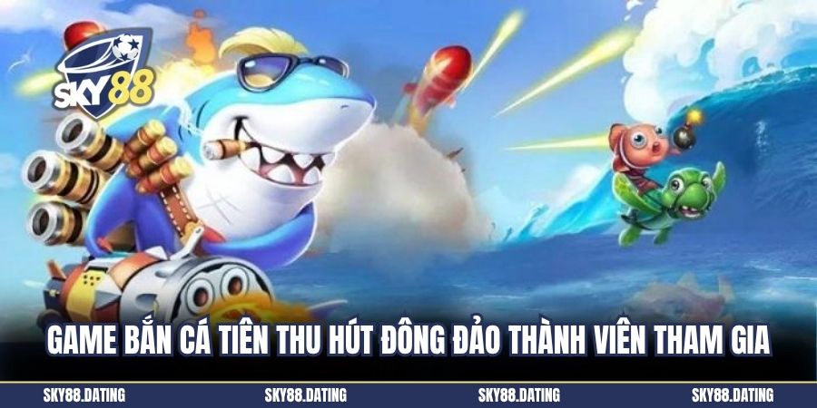 Game bắn cá tiên thu hút đông đảo thành viên tham gia